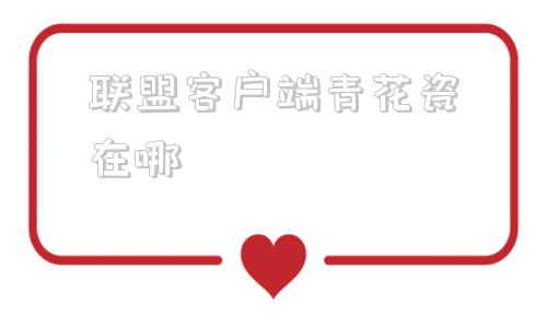 联盟客户端青花瓷在哪青花瓷宝典英雄联盟链接在哪里