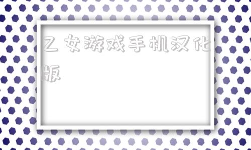 乙女游戏手机汉化版乙女游戏动漫在线观看