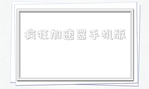 疯狂加速器手机版腾讯加速器官方正版