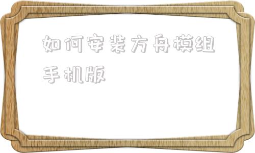 如何安装方舟模组手机版方舟生存进化正版免费下载