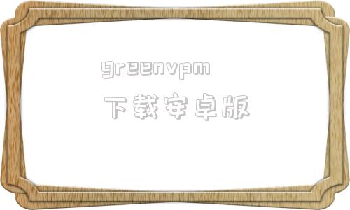 greenvpm下载安卓版wwwchinesegreencom