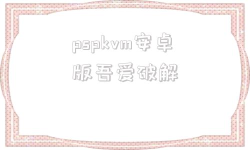 pspkvm安卓版吾爱破解winamp58烈火汉化增强版破解版