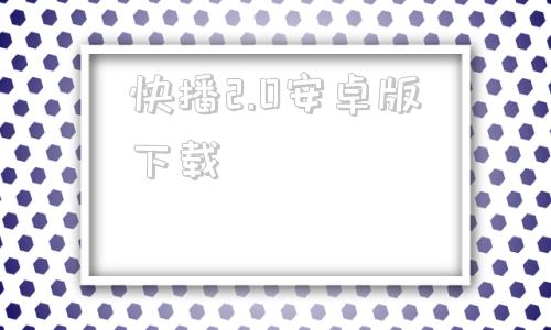 快播2.0安卓版下载快看播放器81永久免费版