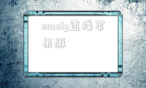 manly直播苹果版苹果直播app电脑下载